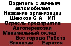 Водитель с личным автомобилем › Название организации ­ Шаюков С.А., ИП › Отрасль предприятия ­ Автоперевозки › Минимальный оклад ­ 120 000 - Все города Работа » Вакансии   . Бурятия респ.